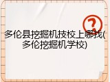 多伦县挖掘机技校上哪找(多伦挖掘机学校)