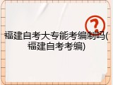 福建自考大专能考编制吗(福建自考考编)