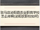 驻马店泌阳县农业职高学校怎么样啊(泌阳农职校如何)