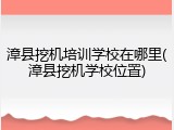 漳县挖机培训学校在哪里(漳县挖机学校位置)