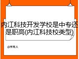 内江科技开发学校是中专还是职高(内江科技校类型)