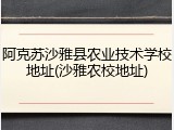 阿克苏沙雅县农业技术学校地址(沙雅农校地址)