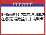 湖州南浔数控车床培训地方在哪(南浔数控车床培训点)