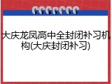 大庆龙凤高中全封闭补习机构(大庆封闭补习)