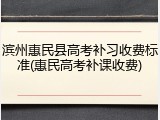 滨州惠民县高考补习收费标准(惠民高考补课收费)
