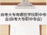 自考大专有哪些学校职中专业(自考大专职中专业)