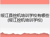 绥江县挖机培训学校有哪些(绥江挖机培训学校)