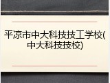 平凉市中大科技技工学校(中大科技技校)