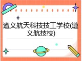 遵义航天科技技工学校(遵义航技校)
