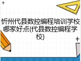 忻州代县数控编程培训学校哪家好点(代县数控编程学校)
