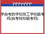 学自考的学校技工学校能考吗(自考技校能考吗)
