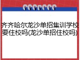 齐齐哈尔龙沙单招集训学校要住校吗(龙沙单招住校吗)
