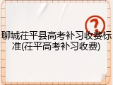 聊城茌平县高考补习收费标准(茌平高考补习收费)