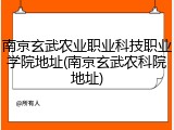 南京玄武农业职业科技职业学院地址(南京玄武农科院地址)