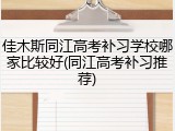 佳木斯同江高考补习学校哪家比较好(同江高考补习推荐)