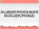 浮山县挖机学校招生电话号码(浮山挖机学校电话)