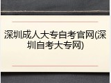 深圳成人大专自考官网(深圳自考大专网)