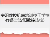 安阳数控机床培训技工学校有哪些(安阳数控技校)