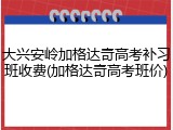 大兴安岭加格达奇高考补习班收费(加格达奇高考班价)