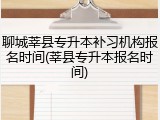 聊城莘县专升本补习机构报名时间(莘县专升本报名时间)