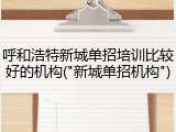 呼和浩特新城单招培训比较好的机构("新城单招机构")
