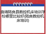 曲靖陆良县数控机床培训学校哪里比较好(陆良数控机床培训)