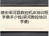 德宏梁河县数控机床培训班学费多少钱(梁河数控培训学费)