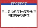 霍山县挖机学校哪家好(霍山挖机学校推荐)