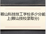 鞍山科技技工学校多少分能上(鞍山技校录取分)
