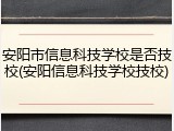 安阳市信息科技学校是否技校(安阳信息科技学校技校)