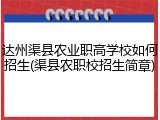 达州渠县农业职高学校如何招生(渠县农职校招生简章)