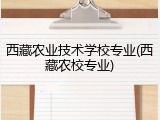 西藏农业技术学校专业(西藏农校专业)
