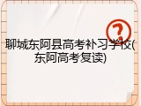 聊城东阿县高考补习学校(东阿高考复读)