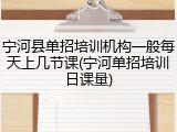 宁河县单招培训机构一般每天上几节课(宁河单招培训日课量)