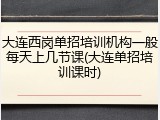 大连西岗单招培训机构一般每天上几节课(大连单招培训课时)