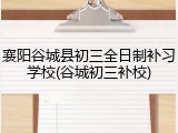 襄阳谷城县初三全日制补习学校(谷城初三补校)