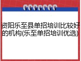 资阳乐至县单招培训比较好的机构(乐至单招培训优选)