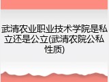 武清农业职业技术学院是私立还是公立(武清农院公私性质)