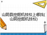 山阴县挖掘机技校上哪找(山阴挖掘机技校)