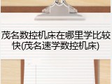 茂名数控机床在哪里学比较快(茂名速学数控机床)