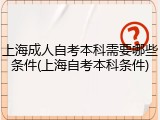 上海成人自考本科需要哪些条件(上海自考本科条件)