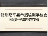 贺州昭平县单招培训学校官网(昭平单招官网)