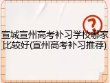 宣城宣州高考补习学校哪家比较好(宣州高考补习推荐)