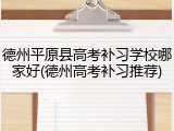 德州平原县高考补习学校哪家好(德州高考补习推荐)