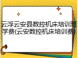 云浮云安县数控机床培训班学费(云安数控机床培训费)