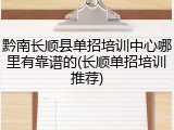 黔南长顺县单招培训中心哪里有靠谱的(长顺单招培训推荐)
