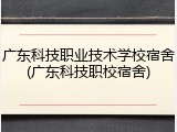 广东科技职业技术学校宿舍(广东科技职校宿舍)