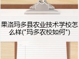 果洛玛多县农业技术学校怎么样("玛多农校如何")