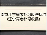 南京江宁高考补习收费标准(江宁高考补习收费)
