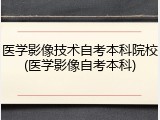 医学影像技术自考本科院校(医学影像自考本科)